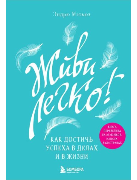 Живи легко! Как достичь успеха в делах и в жизни