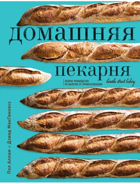 Домашняя пекарня. Полное руководство по выпечке от профессионалов