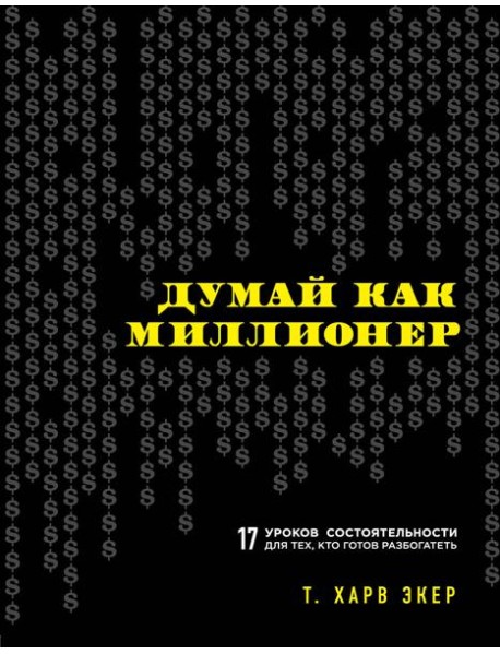 Думай как миллионер. 17 уроков состоятельности для тех, кто готов разбогатеть