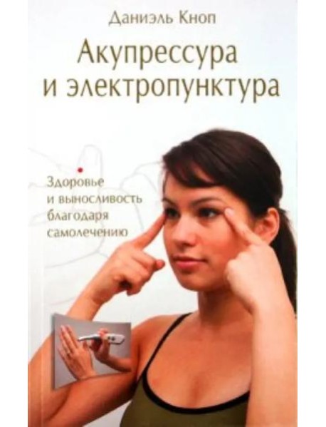 Акупрессура и электропунктура. Здоровье и выносливость благодаря самолечению