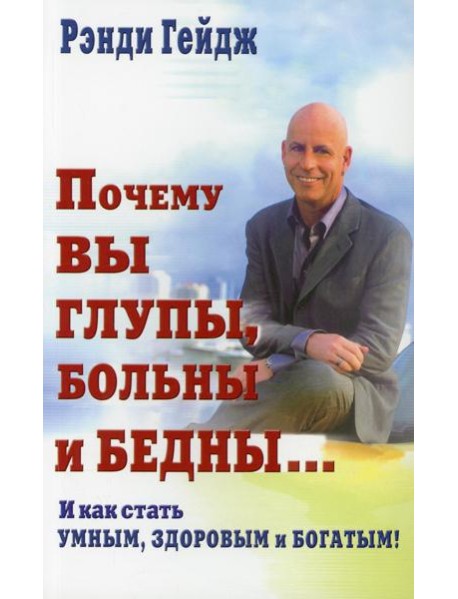Почему вы глупы, больны и бедны... И как стать умным, здоровым и богатым!