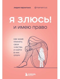 Я ЗЛЮСЬ! И имею право. Как маме принять свои чувства и найти в них опору