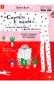 Спроси у папы и другие загадочные фразы взрослых.Краткий разговор,который поможет тебе разобра