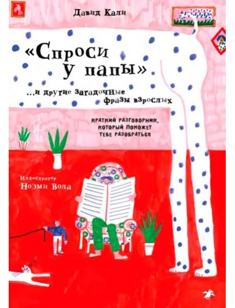 Спроси у папы и другие загадочные фразы взрослых.Краткий разговор,который поможет тебе разобра