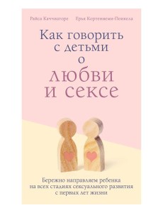 Как говорить с детьми о любви и сексе. Бережно направляем ребенка на всех стадиях сексуального развития с первых лет жизни