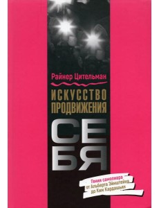 Искусство продвижения себя. Гении самопиара от Альберта Эйнштейна до Ким Кардашьян