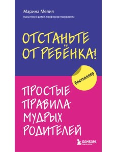 Отстаньте от ребенка! Простые правила мудрых родителей. 2-е изд., доп