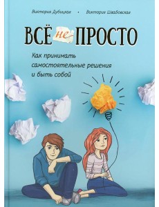 Все непросто. Как принимать самостоятельные решения и быть собой