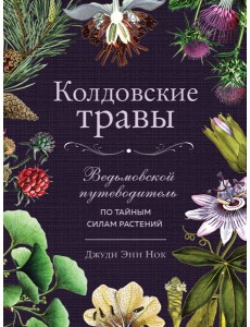 Колдовские травы. Ведьмовской путеводитель по тайным силам растений Колдовские травы. Ведьмовской путеводитель по тайным силам растений