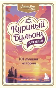 Куриный бульон для души: 101 лучшая история