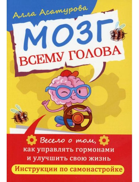 Мозг всему голова. Весело о том, как управлять гормонами и улучшить свою жизнь. Инструкции по самонастройке