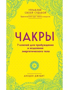 Чакры. 7 ключей для пробуждения и исцеления энергетического тела Чакры. 7 ключей для пробуждения и исцеления энергетического тела