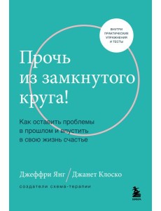 Прочь из замкнутого круга! Как оставить проблемы в прошлом и впустить в свою жизнь счастье