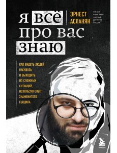 Я всё про вас знаю. Как видеть людей насквозь и выходить из сложных ситуаций, используя опыт знаменитого сыщика