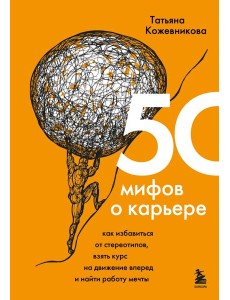 50 мифов о карьере. Как избавиться от стереотипов, взять курс на движение вперед и найти работу мечты