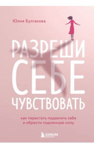 Разреши себе чувствовать. Как перестать подавлять себя и обрести подлинную силу
