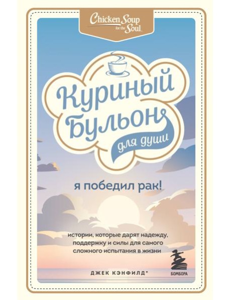 Куриный бульон для души: Я победил рак! Истории, которые дарят надежду, поддержку и силы для самого сложного испытания в жизни