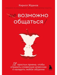 Возможно общаться! 52 простых приема, чтобы отразить словесную агрессию и наладить любое общение Возможно общаться! 52 простых приема, чтобы отразить словесную агрессию и наладить любое общение
