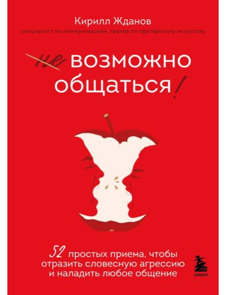 Возможно общаться! 52 простых приема, чтобы отразить словесную агрессию и наладить любое общение