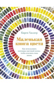 Маленькая книга цвета: Как использовать потенциал цветовой гаммы, чтобы изменить свою жизнь