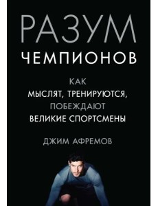 Разум чемпионов: как мыслят, тренируются и побеждают великие спортсмены