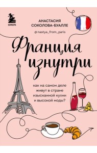 Франция изнутри. Как на самом деле живут в стране изысканной кухни и высокой моды? (дополненное издание)