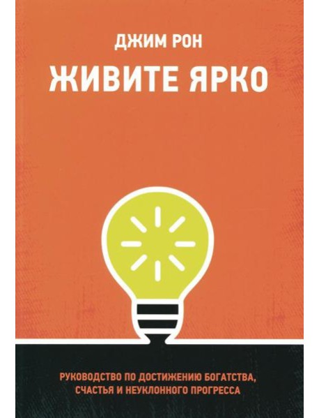 Живите ярко: Руководство по достижению богатства, счастья и неуклонного прогресса