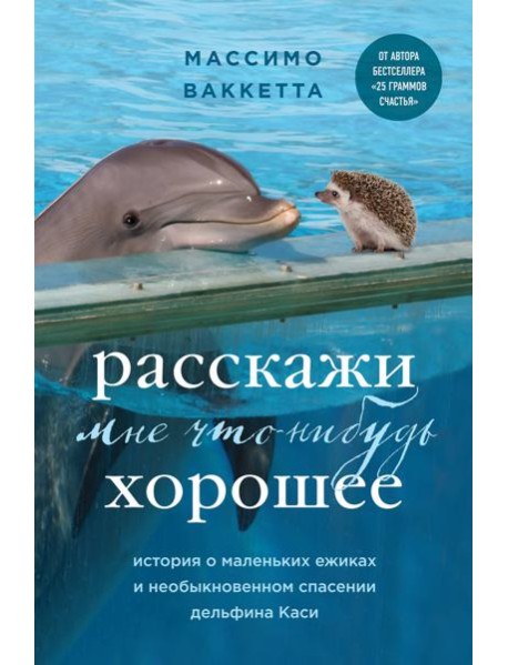 Расскажи мне что-нибудь хорошее. История о маленьких ежиках и необыкновенном спасении дельфина Каси