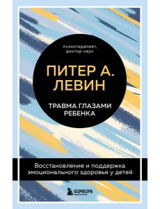 Травма глазами ребенка. Восстановление и поддержка эмоционального здоровья у детей