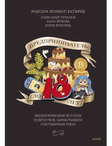 Предприниматель до 18 лет. Вдохновляющие истории подростков, заработавших собственным умом
