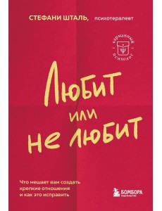 Любит или не любит. Что мешает вам создать крепкие отношения и как это исправить Любит или не любит. Что мешает вам создать крепкие отношения и как это исправить