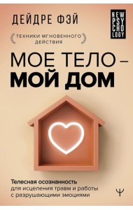 МОЕ ТЕЛО – МОЙ ДОМ. Телесная осознанность для исцеления травм и работы с разрушающими эмоциями