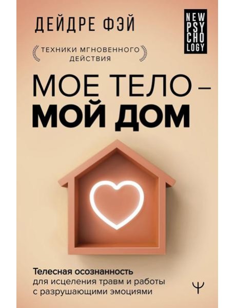 МОЕ ТЕЛО – МОЙ ДОМ. Телесная осознанность для исцеления травм и работы с разрушающими эмоциями