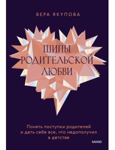 Шипы родительской любви. Понять поступки родителей и дать себе все, что недополучил в детстве