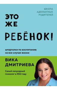 Это же ребенок! Шпаргалки по воспитанию на все случаи жизни