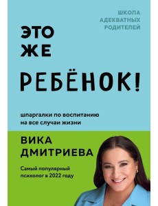 Это же ребенок! Шпаргалки по воспитанию на все случаи жизни