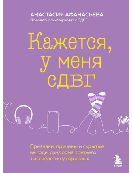 Кажется, у меня СДВГ. Признаки, причины и скрытые выгоды синдрома третьего тысячелетия у взрослых