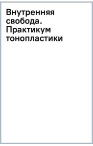 Внутренняя свобода. Практикум тонопластики