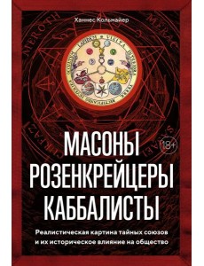 Масоны, розенкрейцеры, каббалисты. Реалистическая картина тайных союзов и их историческое влияние на общество
