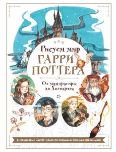 Рисуем мир Гарри Поттера. От мандрагоры до Хогвартса. 21 пошаговый мастер-класс по созданию любимых персонажей Рисуем мир Гарри Поттера. От мандрагоры до Хогвартса. 21 пошаговый мастер-класс по созданию любимых персонажей