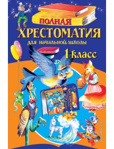 Полная хрестоматия для начальной школы. 1 кл. 6-е изд., испр. и доп