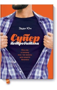 Суперпотребители. Кто это и почему они так важны для вашего бизнеса