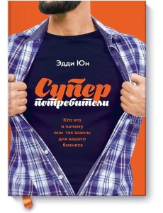 Суперпотребители. Кто это и почему они так важны для вашего бизнеса