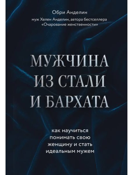 Мужчина из стали и бархата. Как научиться понимать свою женщину и стать идеальным мужем