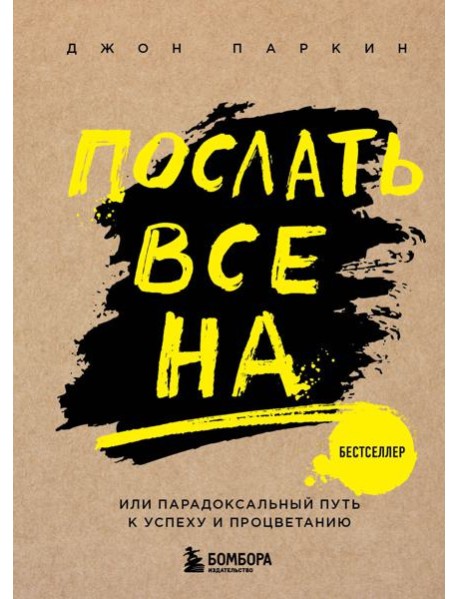 Послать все на ... или Парадоксальный путь к успеху и процветанию (нов. оформление)