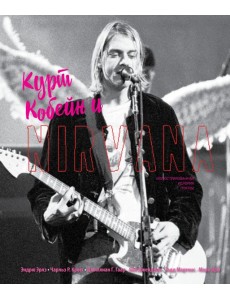 Курт Кобейн и Nirvana. Иллюстрированная история группы