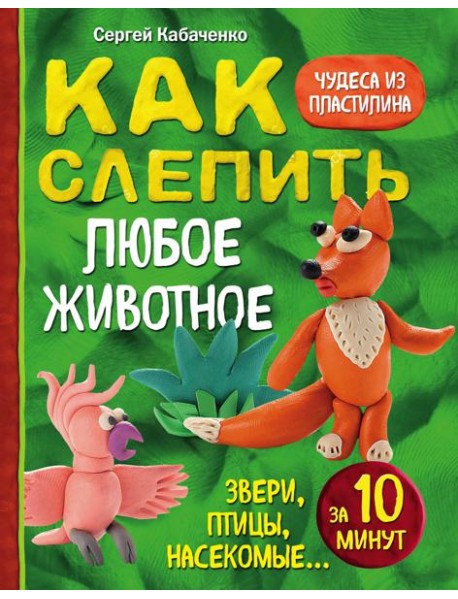 Как слепить из пластилина любое животное за 10 минут. Звери, птицы, насекомые...