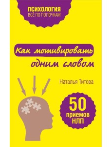 Как мотивировать одним словом. 50 приемов НЛП