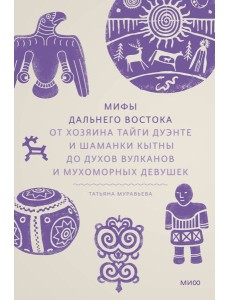 Мифы Дальнего Востока. От хозяина тайги Дуэнте и шаманки Кытны до духов вулканов и мухоморных девушек
