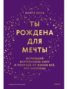 Ты рождена для мечты. Используй внутреннюю силу и получай от жизни всё, что захочешь